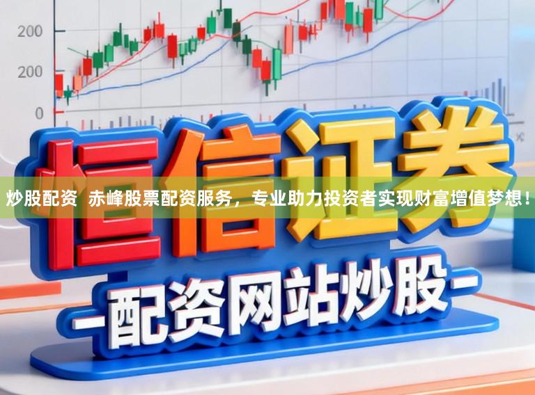 炒股配资  赤峰股票配资服务，专业助力投资者实现财富增值梦想！