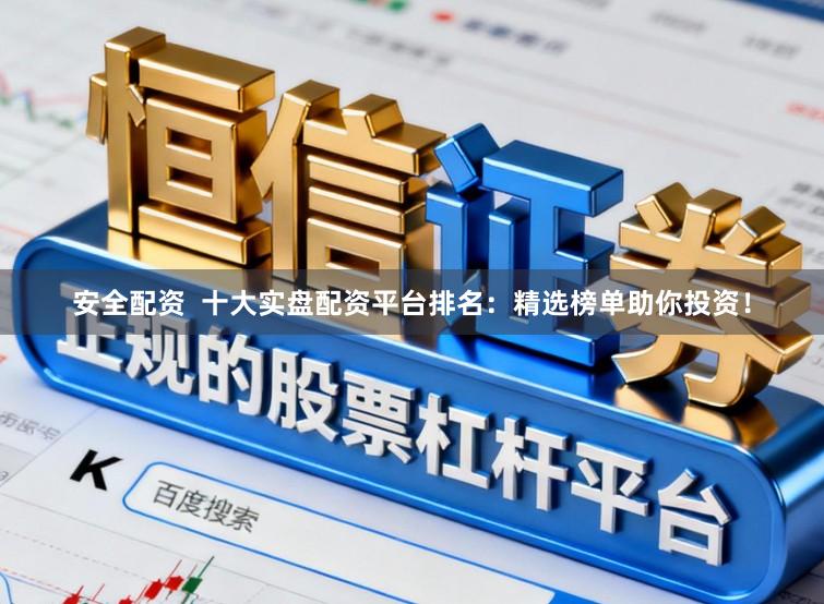 安全配资  十大实盘配资平台排名：精选榜单助你投资！