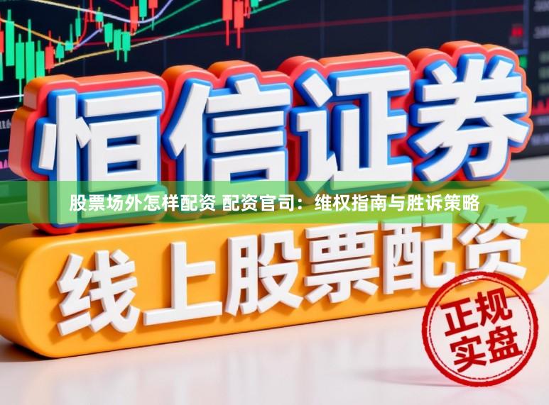 股票场外怎样配资 配资官司：维权指南与胜诉策略