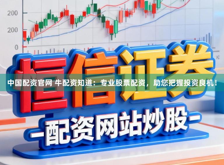 中国配资官网 牛配资知道：专业股票配资，助您把握投资良机！