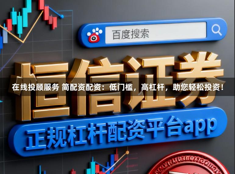 在线投顾服务 简配资配资：低门槛，高杠杆，助您轻松投资！