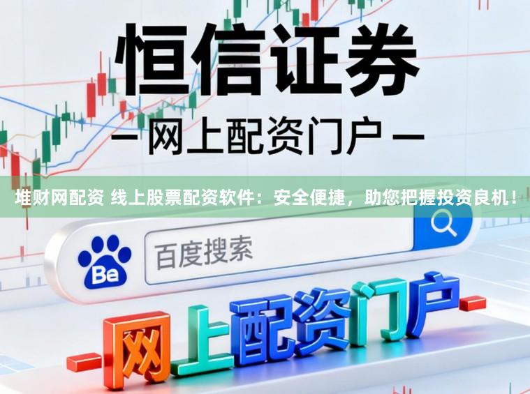堆财网配资 线上股票配资软件：安全便捷，助您把握投资良机！