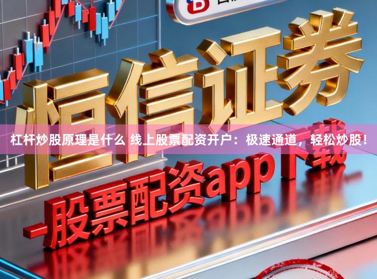 杠杆炒股原理是什么 线上股票配资开户：极速通道，轻松炒股！