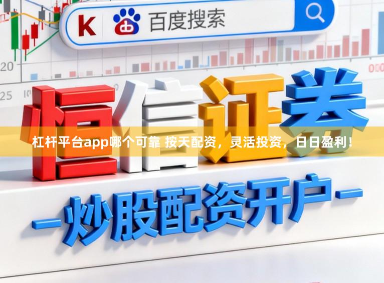 杠杆平台app哪个可靠 按天配资，灵活投资，日日盈利！