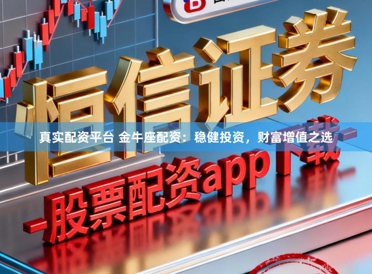 真实配资平台 金牛座配资：稳健投资，财富增值之选