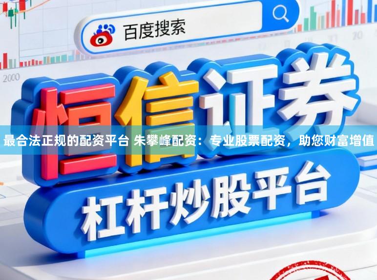 最合法正规的配资平台 朱攀峰配资：专业股票配资，助您财富增值