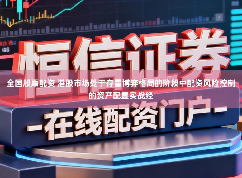 全国股票配资 港股市场处于存量博弈格局的阶段中配资风险控制的资产配置实战经