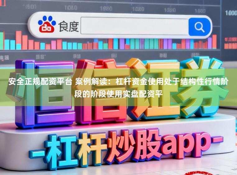 安全正规配资平台 案例解读：杠杆资金使用处于结构性行情阶段的阶段使用实盘配资平