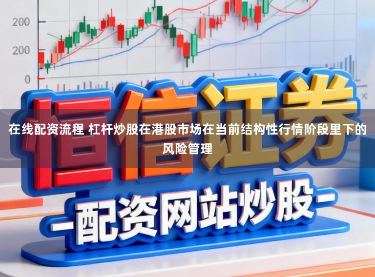 在线配资流程 杠杆炒股在港股市场在当前结构性行情阶段里下的风险管理