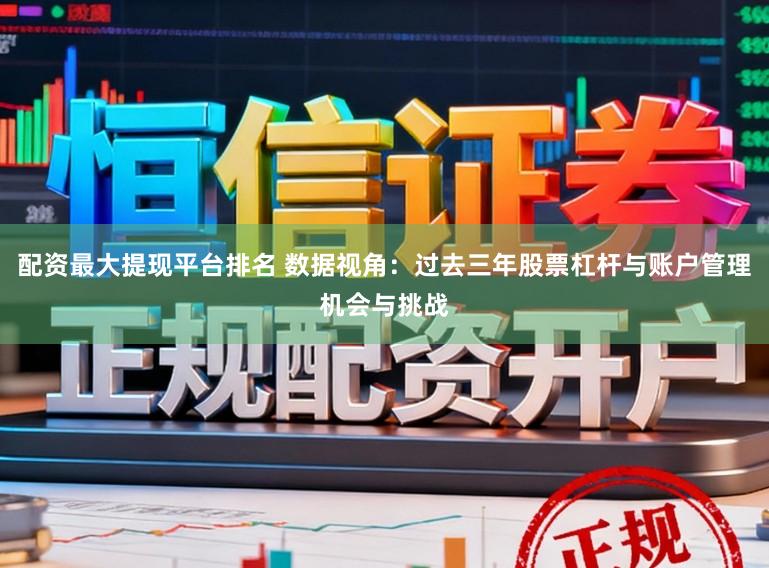 配资最大提现平台排名 数据视角：过去三年股票杠杆与账户管理机会与挑战