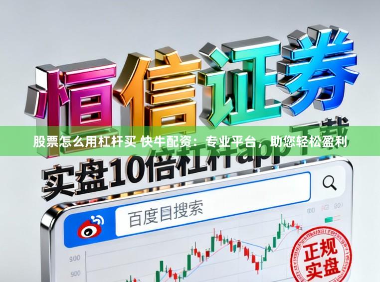 股票怎么用杠杆买 快牛配资：专业平台，助您轻松盈利