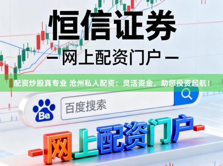 配资炒股真专业 沧州私人配资：灵活资金，助您投资起航！