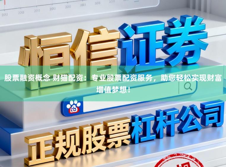 股票融资概念 财猫配资：专业股票配资服务，助您轻松实现财富增值梦想！
