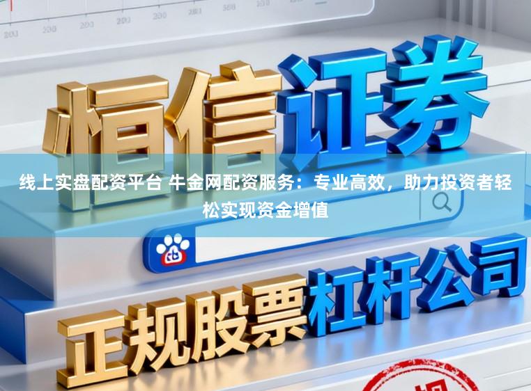 线上实盘配资平台 牛金网配资服务：专业高效，助力投资者轻松实现资金增值