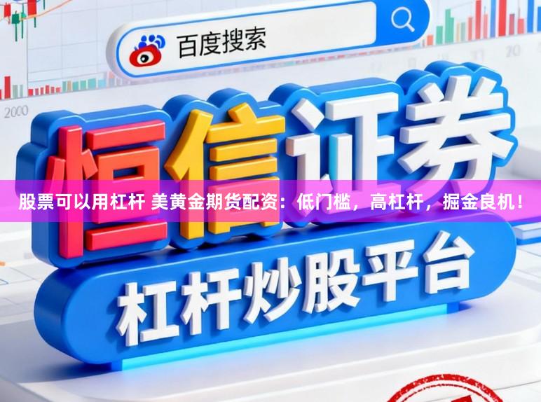 股票可以用杠杆 美黄金期货配资：低门槛，高杠杆，掘金良机！