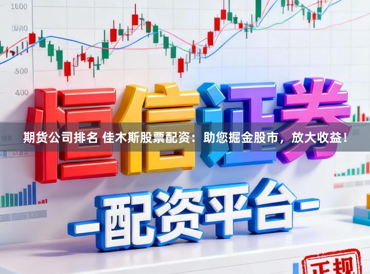 期货公司排名 佳木斯股票配资：助您掘金股市，放大收益！