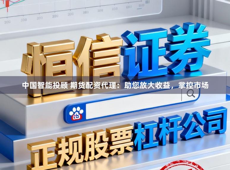 中国智能投顾 期货配资代理：助您放大收益，掌控市场