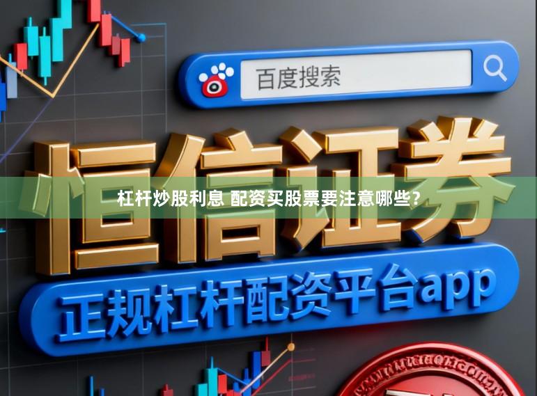 杠杆炒股利息 配资买股票要注意哪些？