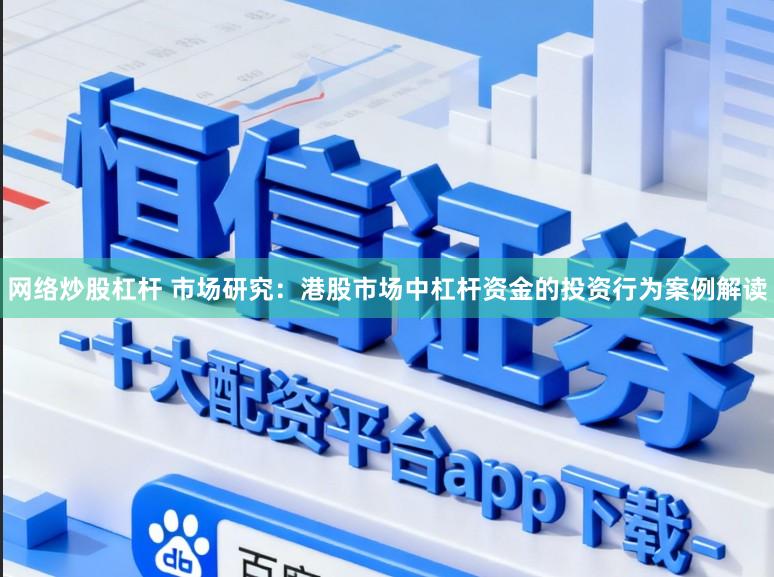 网络炒股杠杆 市场研究：港股市场中杠杆资金的投资行为案例解读