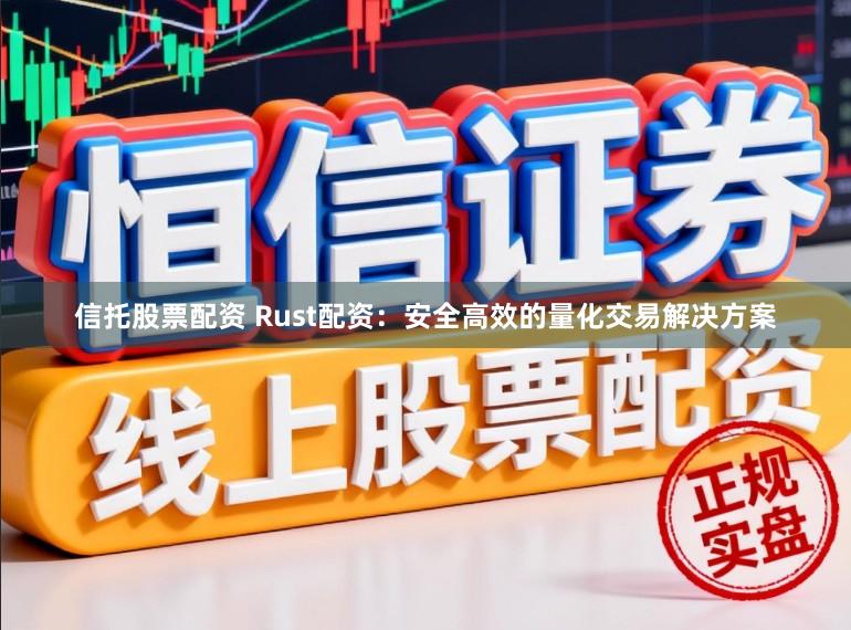 信托股票配资 Rust配资：安全高效的量化交易解决方案