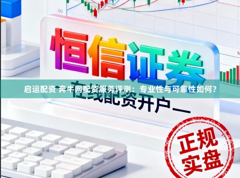启运配资 奔牛网配资服务评测：专业性与可靠性如何？
