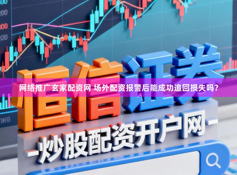 网络推广玄家配资网 场外配资报警后能成功追回损失吗？