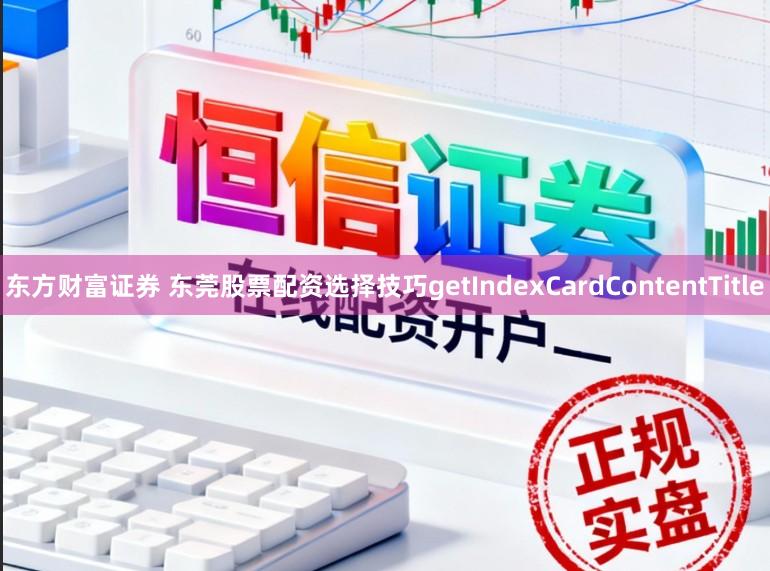 东方财富证券 东莞股票配资选择技巧getIndexCardContentTitle
