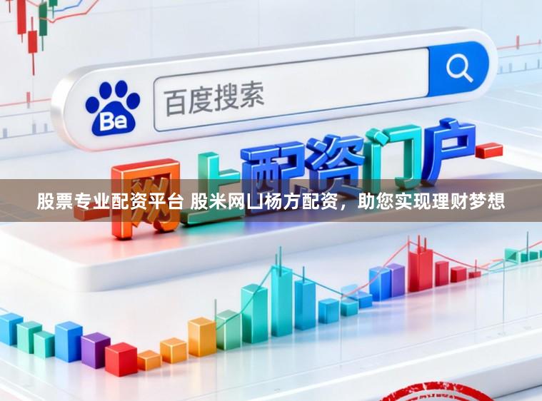 股票专业配资平台 股米网凵杨方配资，助您实现理财梦想