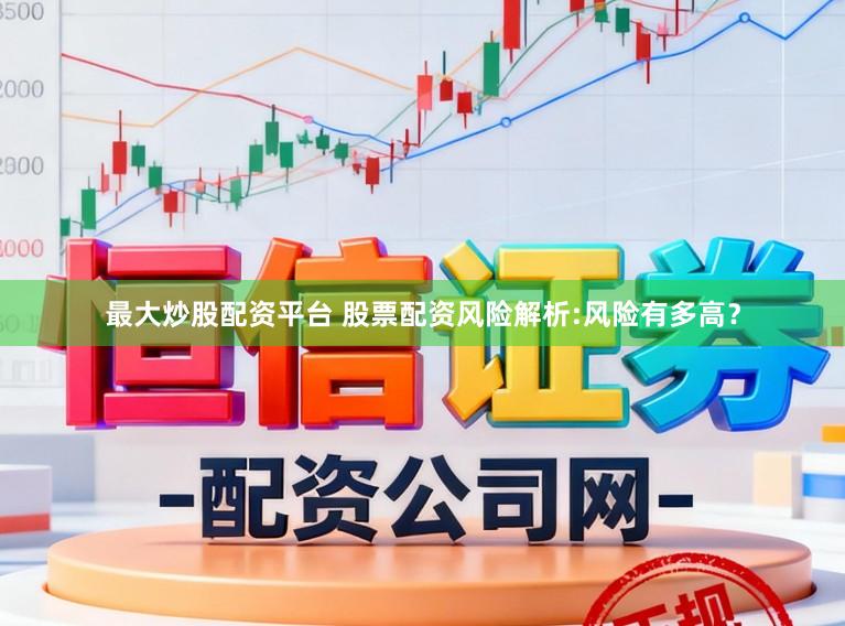 最大炒股配资平台 股票配资风险解析:风险有多高？